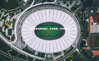 星空体育_诺坎普主场回归盛况，名流助威，尼科遭嘘声
