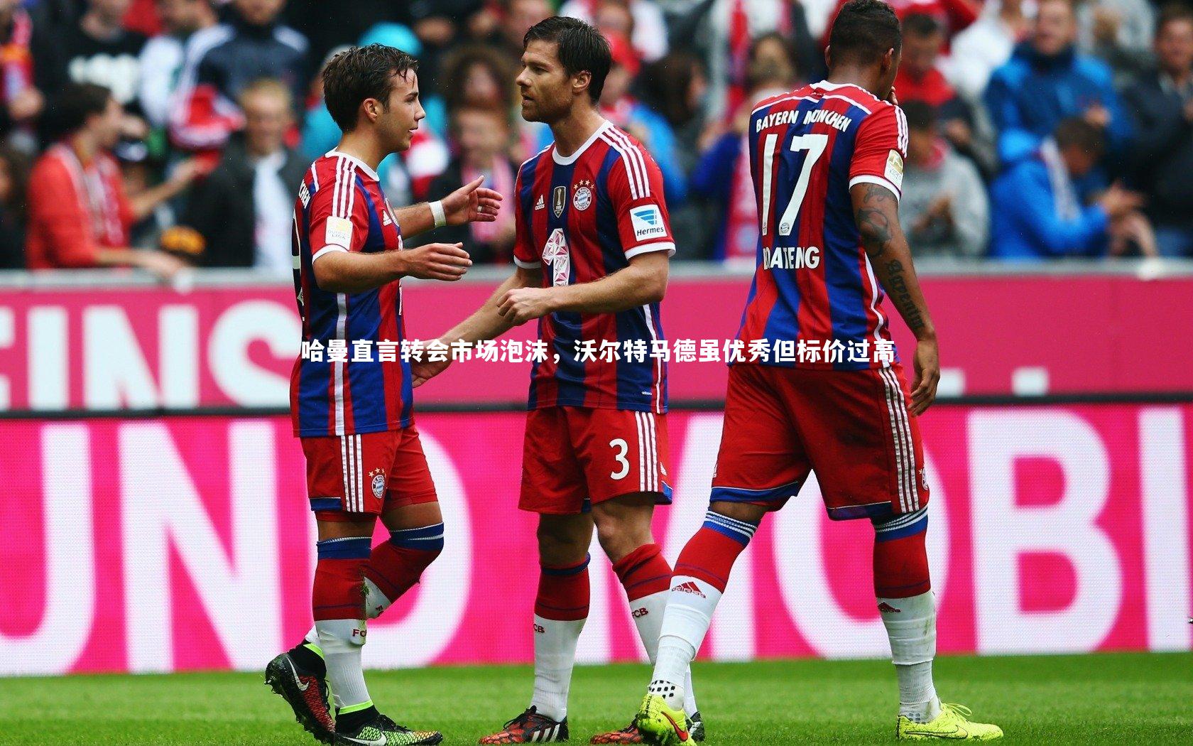 星空体育官网_哈曼直言转会市场泡沫，沃尔特马德虽优秀但标价过高-第1张图片-星空体育(中国)官方网站 - 星空体育APP下载 - STARRY