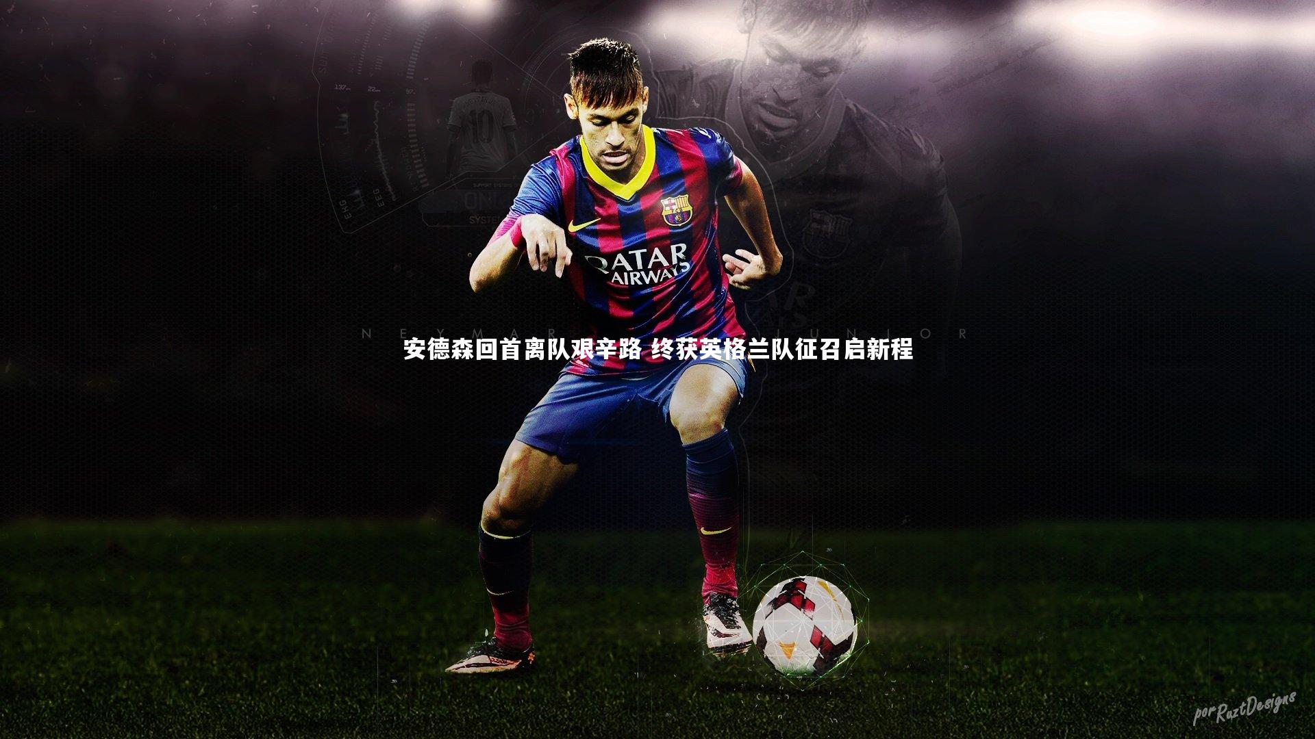星空体育官网|安德森回首离队艰辛路 终获英格兰队征召启新程-第1张图片-星空体育(中国)官方网站 - 星空体育APP下载 - STARRY