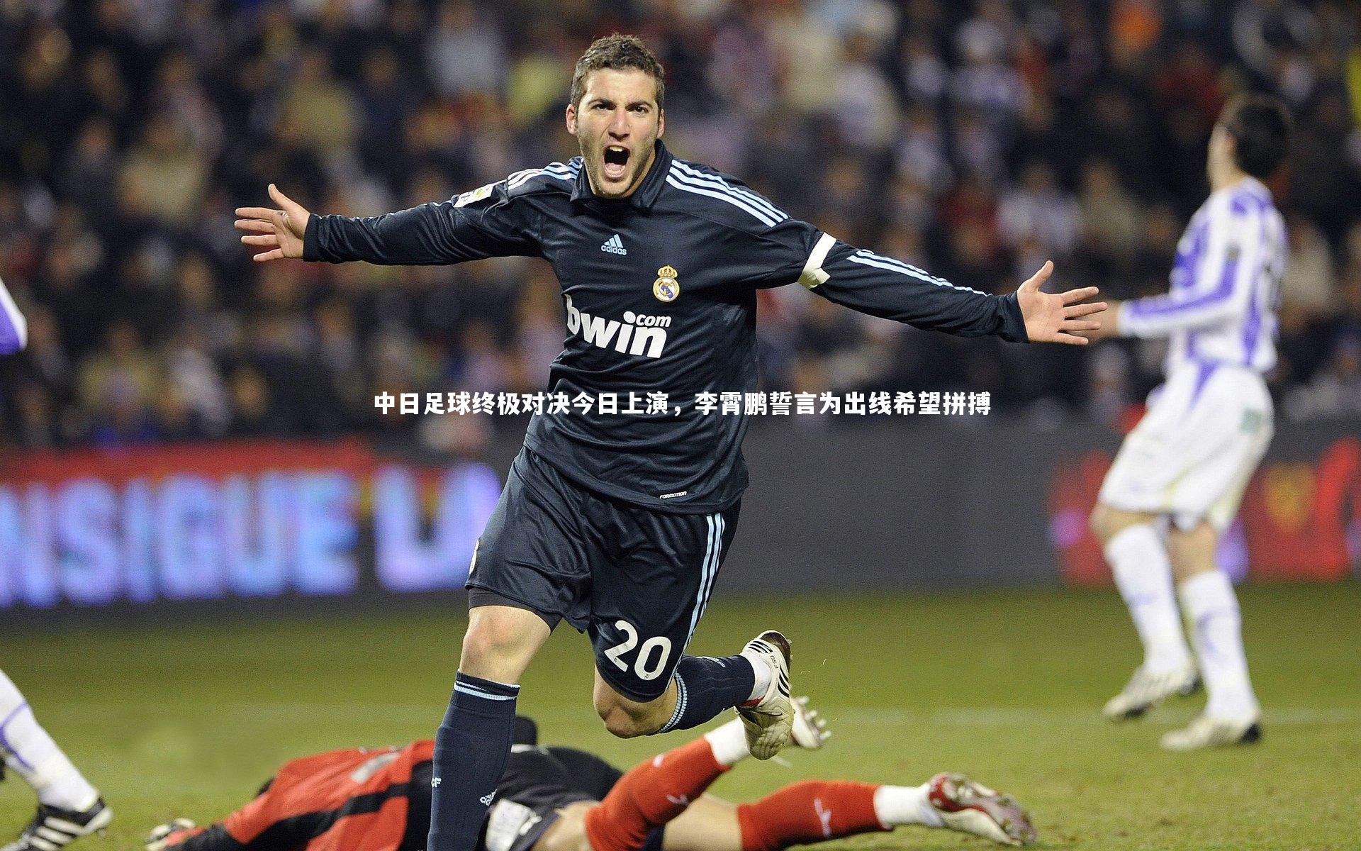 星空体育_中日足球终极对决今日上演，李霄鹏誓言为出线希望拼搏-第1张图片-星空体育(中国)官方网站 - 星空体育APP下载 - STARRY